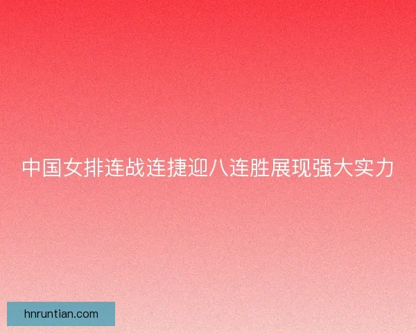 中国女排连战连捷迎八连胜展现强大实力