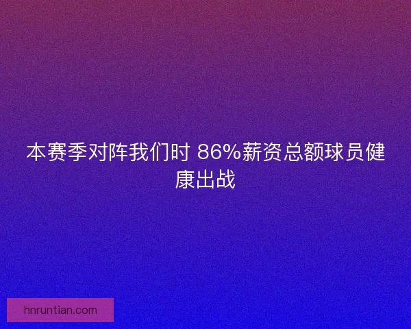 本赛季对阵我们时 86%薪资总额球员健康出战